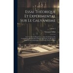 Essai thorique et exprimental sur le galvanisme: avec une srie d'expriences faites en prsence des ...