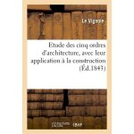 Etude des cinq ordres d'architecture, avec leur application a la construction et court aper�u