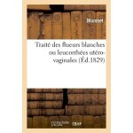 Trait� des flueurs blanches ou leucorrh�es ut�ro - vaginales, sous le rapport de leur ethiologie