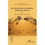 Les fran�ais au mexique xviiie - xxie si�cle - volume 1, migrations et absences
