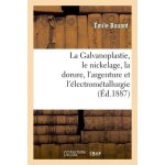 La galvanoplastie, le nickelage, la dorure, l'argenture et l'�lectrom�tallurgie