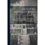 Gli edificj antichi di roma: ricercati nelle loro piante, e restituiti alla pristina magnificenza secondo ...