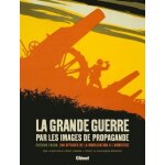 La grande guerre par les images de propagande - 240 affiches de la mobilisation a l'armistice La grande guerre par les images de propagande - 240 affiches de la mobilisation a l'armistice