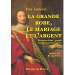 La grande robe, le mariage et l'argent - histoire d'une grande famille parlementaire, 1560 - 1660
