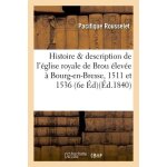 Histoire et description de l'�glise royale de brou, elev�e a bourg - en - bresse, 1511 et 1536, 6e ed ...