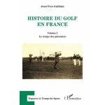 Histoire du golf en france - volume 1, le temps des pionniers