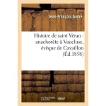 Histoire de saint v�ran: anachor�te a vaucluse, ev�que de cavaillon, ambassadeur du roi gontran