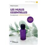 Les huiles essentielles - se soigner par l'aromathrapie - avec un cahier de recettes