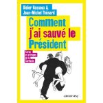 Comment j'ai sauvé le président - farce et attrapes de la sarkozie Comment j'ai sauvé le président - farce et attrapes de la sarkozie