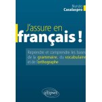 J'assure en fran�ais ! - reprendre et comprendre les bases de la grammaire, du vocabulaire et de l'orthographe ...