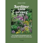 Jardiner sans arroser - les conseils et les plantes pour un beau jardin rsistant a la scheresse