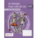 Je réussis mes calculs au cm1 avec bout de gomme Je réussis mes calculs au cm1 avec bout de gomme