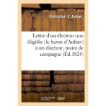 Lettre d'un electeur non eligible (le baron d'aubier) a un electeur, maire de campagne, en r�ponse