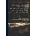 Lettres de l. euler a une princesse d'allemagne sur divers sujets de physique et de philosophie; volume ...