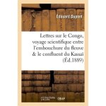 Lettres sur le congo, voyage scientifique entre l'embouchure du fleuve et le confluent du kassa�