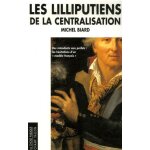 Les lilliputiens de la centralisation - des intendants aux pr�fets les h�sitation d'un  mod�le fran�ais ...