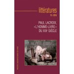 Litt�ratures n 75 / 2016 - paul lacroix,  l'homme - livre  du xixe si�cle