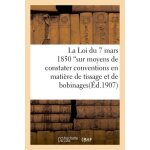 La loi du 7 mars 1850 sur moyens de constater les conventions en mati�re de tissage et de bobinage