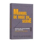Manuel de mise en scne - pour les passionns de thtre, dbutants ou expriments