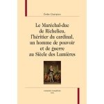 Le marchal - duc de richelieu, l'hritier du cardinal, un homme de pouvoir et de guerre au sicle des ...