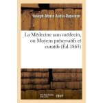 La m�decine sans m�decin, ou moyens pr�servatifs et curatifs d'un grand nombre de maladies