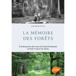 La m�moire des for�ts - a la d�couverte des traces de l'activit� humaine en for�t a travers les si�cles ...