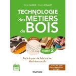 Technologie des mtiers du bois - tome 2, techniques de fabrication, machines - outils