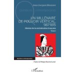 Histoire de la centralisation fran�aise - tome 1, un mill�naire de pouvoir vertical, 987 - 1815