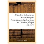 Minist�re de la guerre - instruction pour l'enseignement pr�paratoire de l'escrime a l'�p�e