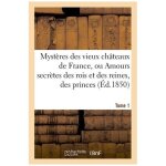 Myst�res des vieux ch�teaux de france, ou amours secr�tes des rois et des reines, tome 1
