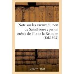 Note sur les travaux du port de saint - pierre - par un cr�ole de l'�le de la r�union
