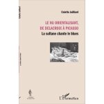 Le nu orientalisant, de delacroix a picasso - la sultane chante le blues