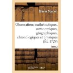 Observations math�matiques, astronomiques, g�ographiques, chronologiques et physiques. tome 2