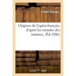 Origines de l'op�ra fran�ais, d'apr�s les minutes des notaires, (ed. 1886)