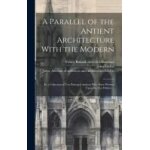 A parallel of the antient architecture with the modern: in a collection of ten principal authors who ...