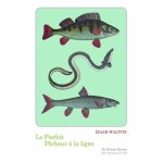 Le parfait p�cheur a la ligne - ou le divertissement du contemplatif, discours sur les rivi�res, les ...