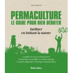 Permaculture : le guide pour bien d�buter - jardiner en imitant la nature