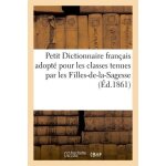 Petit dictionnaire fran�ais adopt� pour les classes tenues par les filles - de - la - sagesse