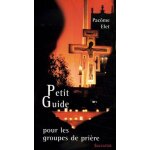 Petit guide pour les groupes de prière Petit guide pour les groupes de prière