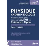 Physique, chimie, biologie - annales corrig�es concours avenir et puissance alpha de 2015 a 2018
