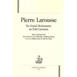 Pierre larousse - du grand dictionnaire au petit larousse