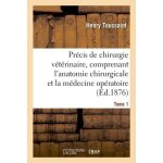 Pr�cis de chirurgie v�t�rinaire, comprenant l'anatomie chirurgicale et la m�decine op�ratoire tome 1