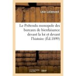 Le pr�tendu monopole des bureaux de bienfaisance devant la loi et devant l'histoire, etude critique