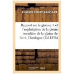 Rapport sur le g�sement et l'exploitation de la pierre meuli�re de la plaine de bord, dordogne