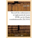 Recueil des ordonnances et r�glements de louis xviii, sur la charte constitutionnelle,