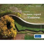 Un autre regard sur l'essonne - de l'eau, de la terre et des hommes