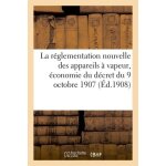 La r�glementation nouvelle des appareils a vapeur, economie du d�cret du 9 octobre 1907
