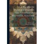 La religion v�dique d'apr�s les hymnes du rig - v�da, volume 2. . .