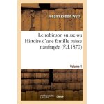 Le robinson suisse ou histoire d'une famille suisse naufrag�e. volume 1