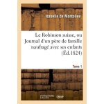 Le robinson suisse, ou journal d'un p�re de famille naufrag� avec ses enfans - tome 1